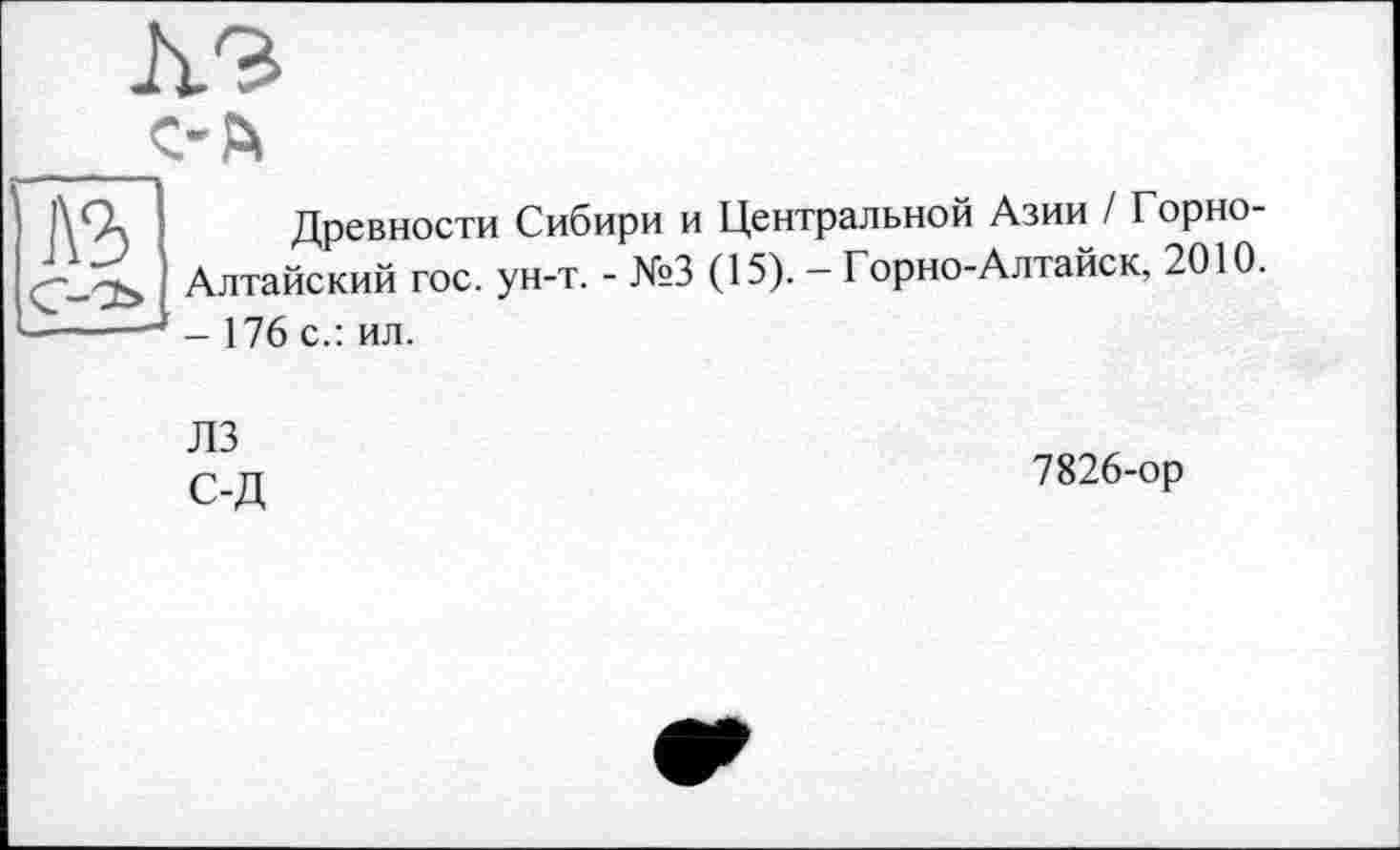 ﻿Ä3 c-й
A3
1\% Древности Сибири и Центральной Азии / Горносв Алтайский гос. ун-т. - №3 (15). - Горно-Алтайск, 2010. ■----- 176 с.: ил.
ЛЗ с-д
7826-ор